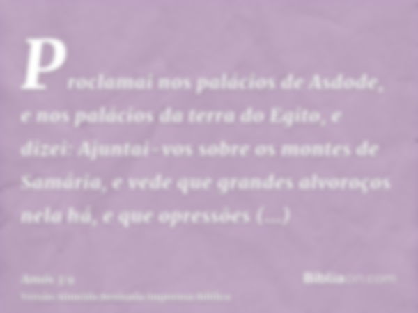 Proclamai nos palácios de Asdode, e nos palácios da terra do Egito, e dizei: Ajuntai-vos sobre os montes de Samária, e vede que grandes alvoroços nela há, e que