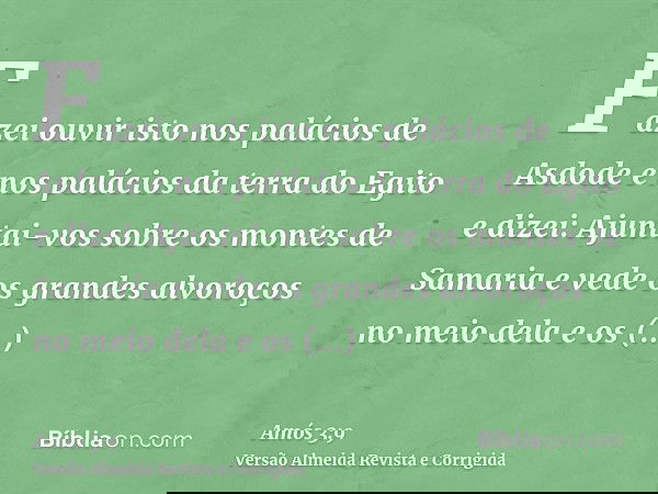Fazei ouvir isto nos palácios de Asdode e nos palácios da terra do Egito e dizei: Ajuntai-vos sobre os montes de Samaria e vede os grandes alvoroços no meio del