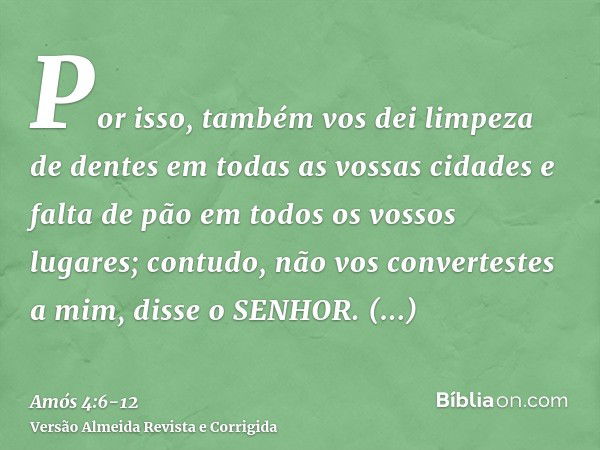 Por isso, também vos dei limpeza de dentes em todas as vossas cidades e falta de pão em todos os vossos lugares; contudo, não vos convertestes a mim, disse o SE