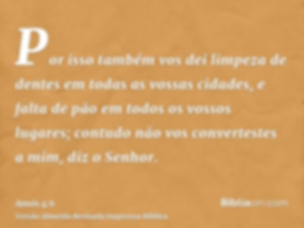 Por isso também vos dei limpeza de dentes em todas as vossas cidades, e falta de pão em todos os vossos lugares; contudo não vos convertestes a mim, diz o Senho