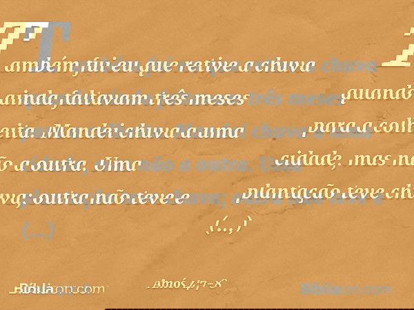 "Também fui eu que retive a chuva
quando ainda faltavam
três meses para a colheita.
Mandei chuva a uma cidade,
mas não a outra.
Uma plantação teve chuva;
outra 