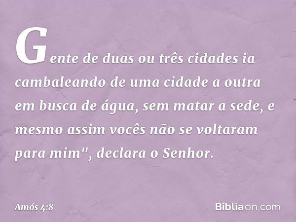 Gente de duas ou três cidades
ia cambaleando de uma cidade a outra
em busca de água, sem matar a sede,
e mesmo assim
vocês não se voltaram para mim",
declara o 