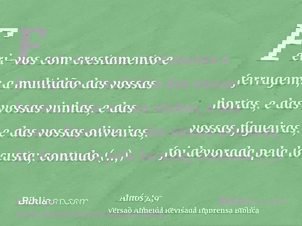 Feri-vos com crestamento e ferrugem; a multidão das vossas hortas, e das vossas vinhas, e das vossas figueiras, e das vossas oliveiras, foi devorada pela locust
