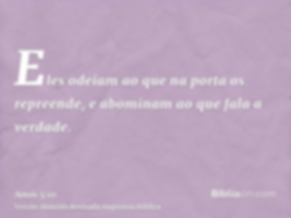 Eles odeiam ao que na porta os repreende, e abominam ao que fala a verdade.