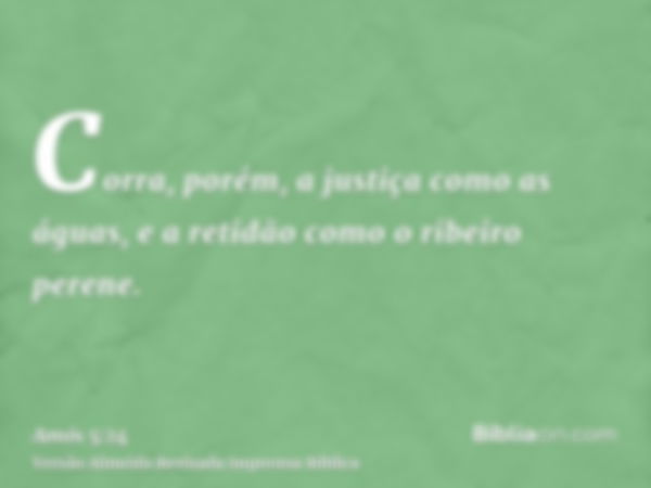 Corra, porém, a justiça como as águas, e a retidão como o ribeiro perene.