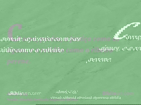 Corra, porém, a justiça como as águas, e a retidão como o ribeiro perene.