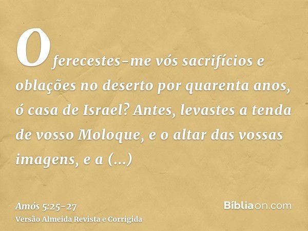 Oferecestes-me vós sacrifícios e oblações no deserto por quarenta anos, ó casa de Israel?Antes, levastes a tenda de vosso Moloque, e o altar das vossas imagens,