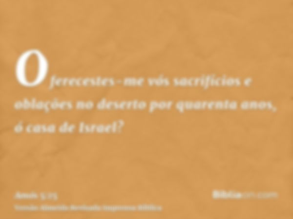 Oferecestes-me vós sacrifícios e oblações no deserto por quarenta anos, ó casa de Israel?