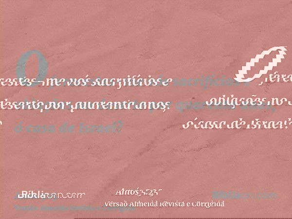 Oferecestes-me vós sacrifícios e oblações no deserto por quarenta anos, ó casa de Israel?