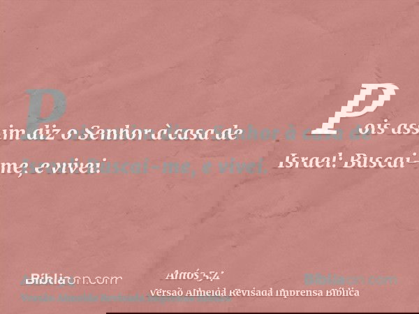Pois assim diz o Senhor à casa de Israel: Buscai-me, e vivei.
