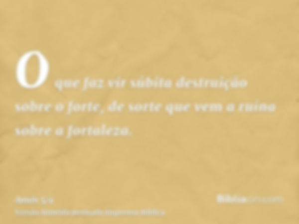 O que faz vir súbita destruição sobre o forte, de sorte que vem a ruína sobre a fortaleza.