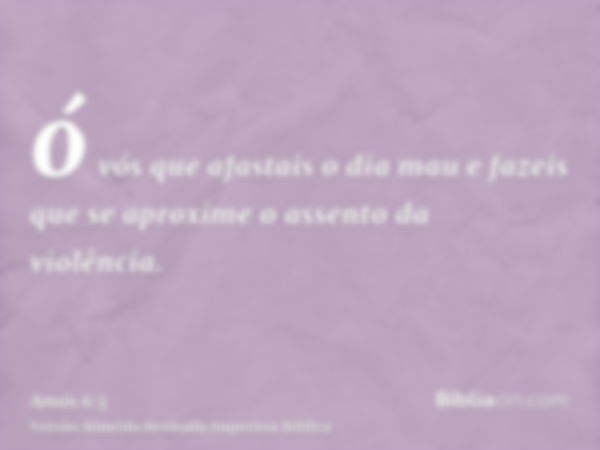 ó vós que afastais o dia mau e fazeis que se aproxime o assento da violência.