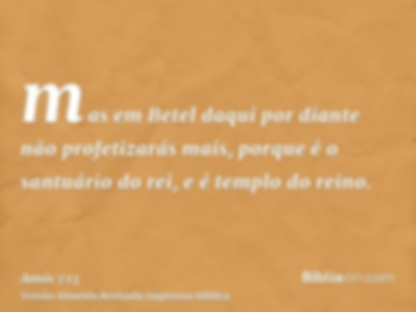 mas em Betel daqui por diante não profetizarás mais, porque é o santuário do rei, e é templo do reino.