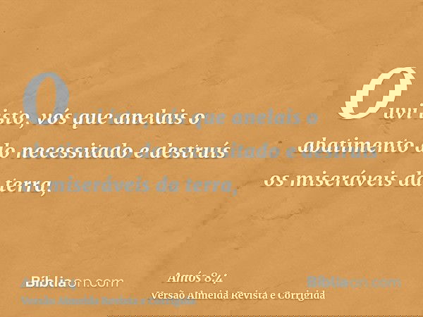 Ouvi isto, vós que anelais o abatimento do necessitado e destruís os miseráveis da terra,