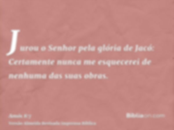 Jurou o Senhor pela glória de Jacó: Certamente nunca me esquecerei de nenhuma das suas obras.