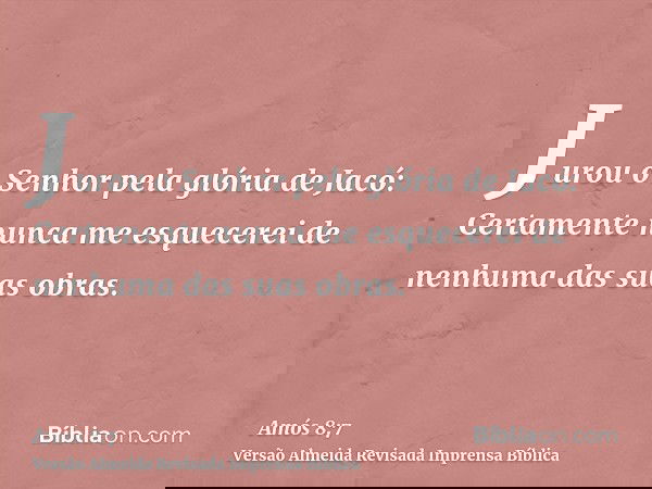 Jurou o Senhor pela glória de Jacó: Certamente nunca me esquecerei de nenhuma das suas obras.