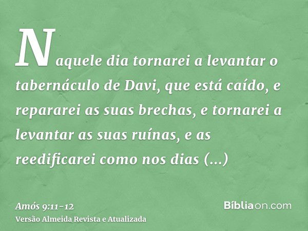 Naquele dia tornarei a levantar o tabernáculo de Davi, que está caído, e repararei as suas brechas, e tornarei a levantar as suas ruínas, e as reedificarei como