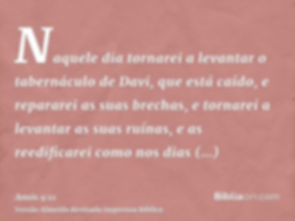 Naquele dia tornarei a levantar o tabernáculo de Davi, que está caído, e repararei as suas brechas, e tornarei a levantar as suas ruínas, e as reedificarei como