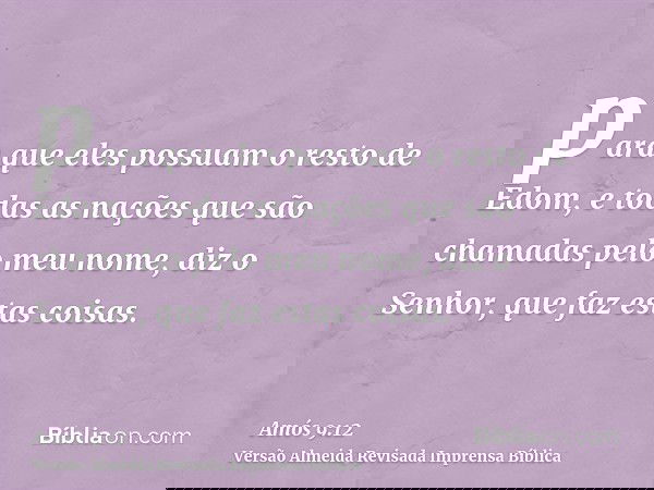 para que eles possuam o resto de Edom, e todas as nações que são chamadas pelo meu nome, diz o Senhor, que faz estas coisas.