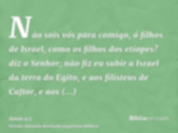 Não sois vós para comigo, ó filhos de Israel, como os filhos dos etíopes? diz o Senhor; não fiz eu subir a Israel da terra do Egito, e aos filisteus de Caftor, 