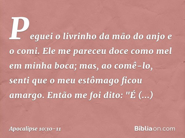 Peguei o livrinho da mão do anjo e o comi. Ele me pareceu doce como mel em minha boca; mas, ao comê-lo, senti que o meu estômago ficou amargo. Então me foi dito