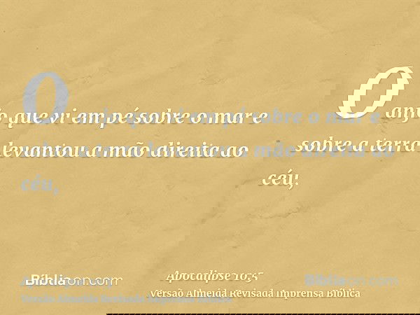 O anjo que vi em pé sobre o mar e sobre a terra levantou a mão direita ao céu,