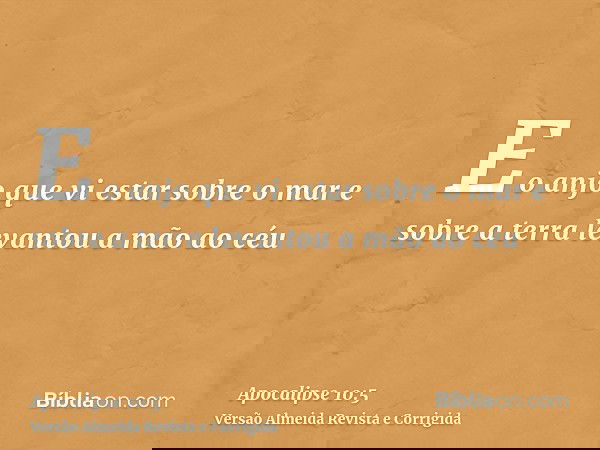 E o anjo que vi estar sobre o mar e sobre a terra levantou a mão ao céu
