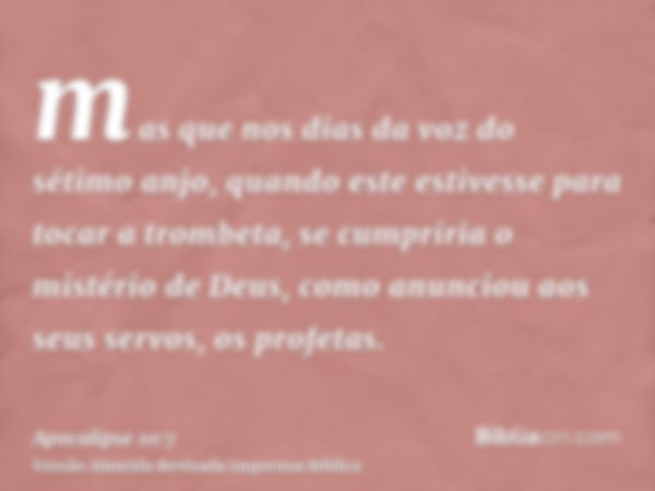 mas que nos dias da voz do sétimo anjo, quando este estivesse para tocar a trombeta, se cumpriria o mistério de Deus, como anunciou aos seus servos, os profetas