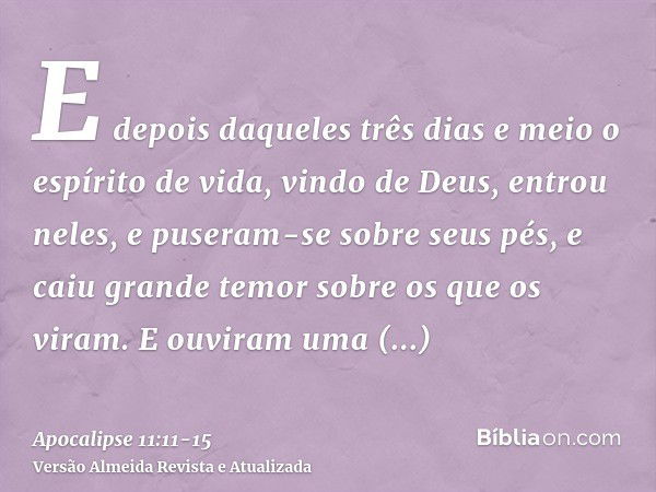 E depois daqueles três dias e meio o espírito de vida, vindo de Deus, entrou neles, e puseram-se sobre seus pés, e caiu grande temor sobre os que os viram.E ouv