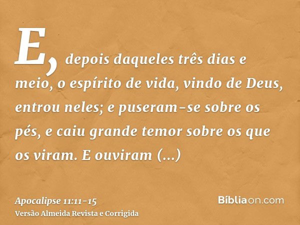 E, depois daqueles três dias e meio, o espírito de vida, vindo de Deus, entrou neles; e puseram-se sobre os pés, e caiu grande temor sobre os que os viram.E ouv