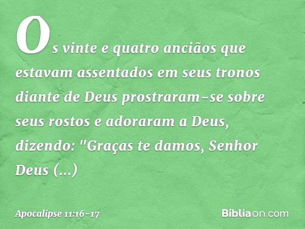 Os vinte e quatro anciãos que estavam assentados em seus tronos diante de Deus prostraram-se sobre seus rostos e adoraram a Deus, dizendo:
"Graças te damos,
Sen