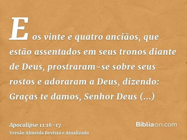 E os vinte e quatro anciãos, que estão assentados em seus tronos diante de Deus, prostraram-se sobre seus rostos e adoraram a Deus,dizendo: Graças te damos, Sen