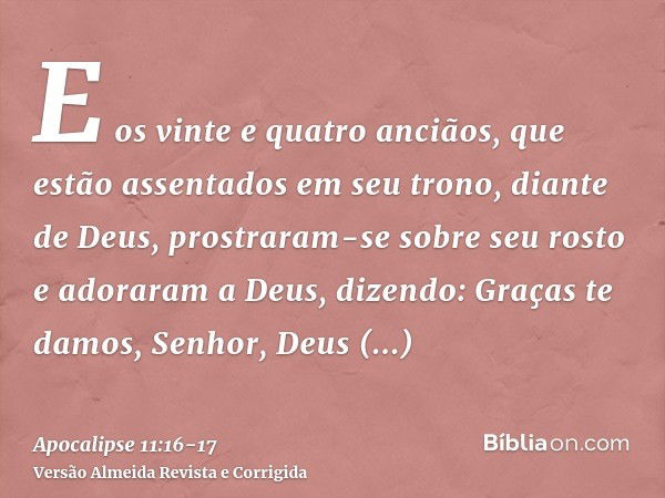 E os vinte e quatro anciãos, que estão assentados em seu trono, diante de Deus, prostraram-se sobre seu rosto e adoraram a Deus,dizendo: Graças te damos, Senhor