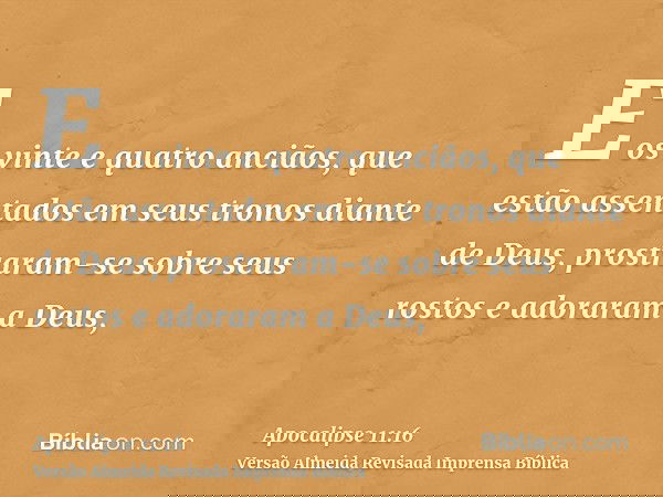 E os vinte e quatro anciãos, que estão assentados em seus tronos diante de Deus, prostraram-se sobre seus rostos e adoraram a Deus,