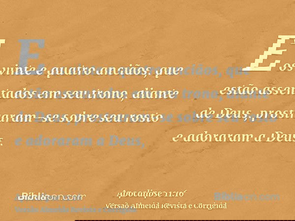 E os vinte e quatro anciãos, que estão assentados em seu trono, diante de Deus, prostraram-se sobre seu rosto e adoraram a Deus,