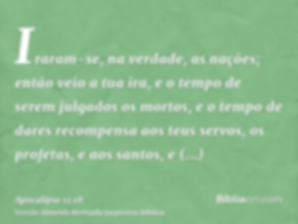 Iraram-se, na verdade, as nações; então veio a tua ira, e o tempo de serem julgados os mortos, e o tempo de dares recompensa aos teus servos, os profetas, e aos