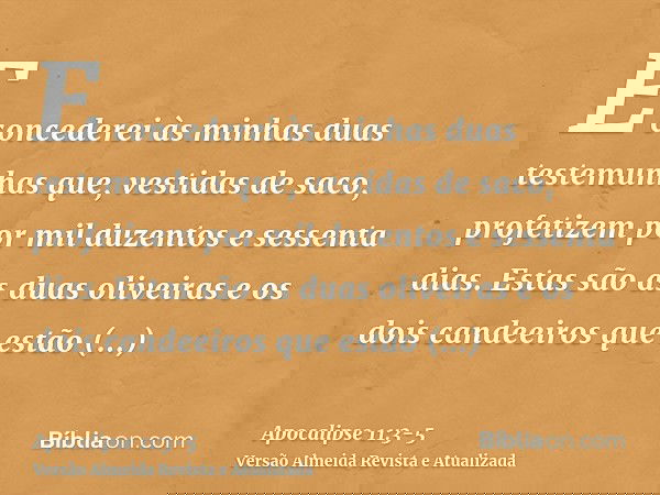 E concederei às minhas duas testemunhas que, vestidas de saco, profetizem por mil duzentos e sessenta dias.Estas são as duas oliveiras e os dois candeeiros que