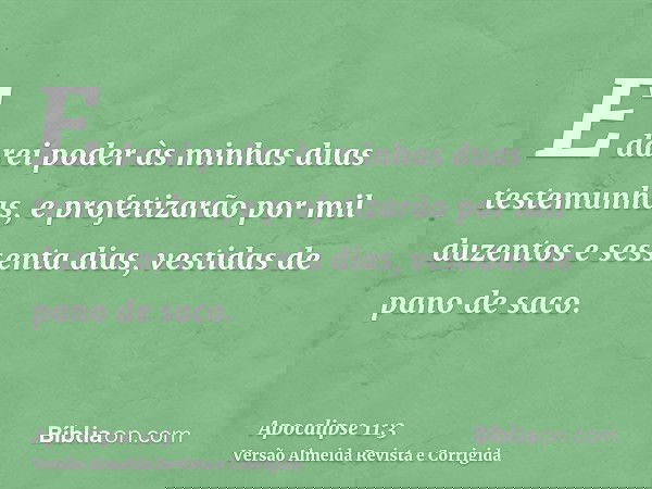 E darei poder às minhas duas testemunhas, e profetizarão por mil duzentos e sessenta dias, vestidas de pano de saco.