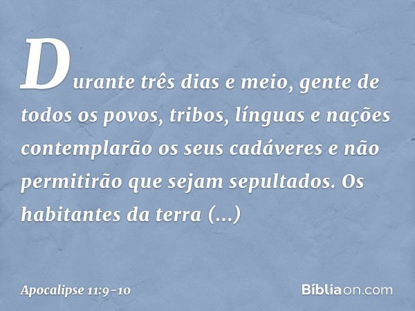 Durante três dias e meio, gente de todos os povos, tribos, línguas e nações contemplarão os seus cadáveres e não permitirão que sejam sepultados. Os habitantes 