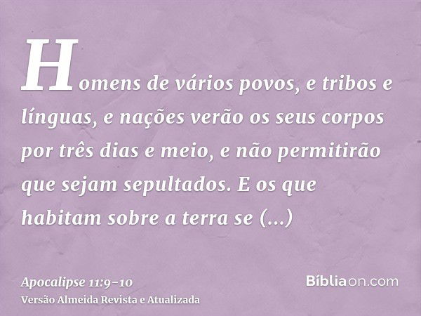 Homens de vários povos, e tribos e línguas, e nações verão os seus corpos por três dias e meio, e não permitirão que sejam sepultados.E os que habitam sobre a t