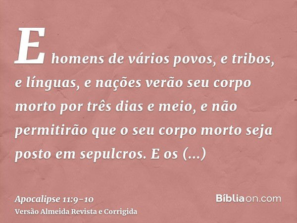 E homens de vários povos, e tribos, e línguas, e nações verão seu corpo morto por três dias e meio, e não permitirão que o seu corpo morto seja posto em sepulcr