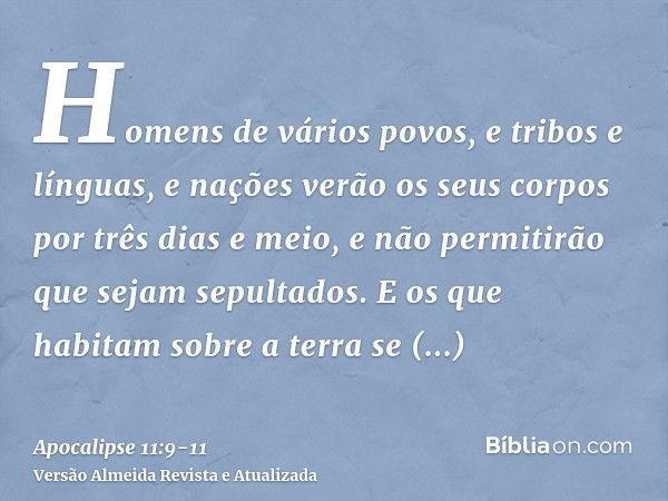 Homens de vários povos, e tribos e línguas, e nações verão os seus corpos por três dias e meio, e não permitirão que sejam sepultados.E os que habitam sobre a t