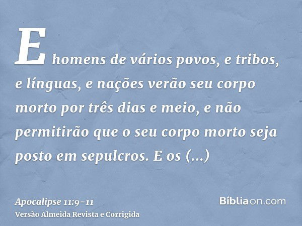 E homens de vários povos, e tribos, e línguas, e nações verão seu corpo morto por três dias e meio, e não permitirão que o seu corpo morto seja posto em sepulcr