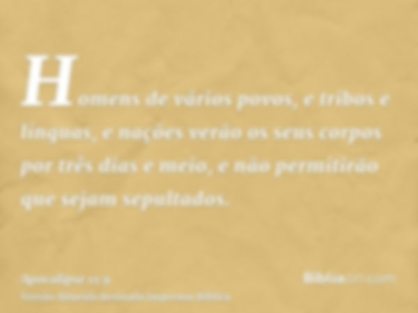 Homens de vários povos, e tribos e línguas, e nações verão os seus corpos por três dias e meio, e não permitirão que sejam sepultados.