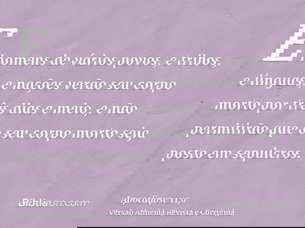 E homens de vários povos, e tribos, e línguas, e nações verão seu corpo morto por três dias e meio, e não permitirão que o seu corpo morto seja posto em sepulcr