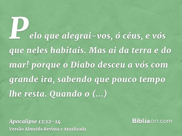 Pelo que alegrai-vos, ó céus, e vós que neles habitais. Mas ai da terra e do mar! porque o Diabo desceu a vós com grande ira, sabendo que pouco tempo lhe resta.