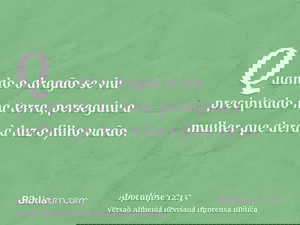 Quando o dragão se viu precipitado na terra, perseguiu a mulher que dera à luz o filho varão.