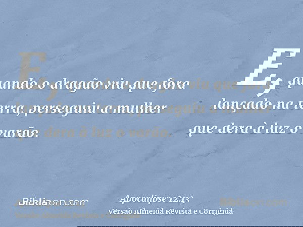 E, quando o dragão viu que fora lançado na terra, perseguiu a mulher que dera à luz o varão.