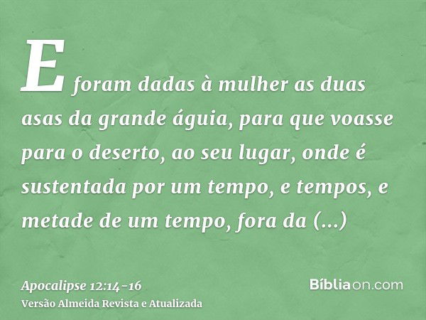 E foram dadas à mulher as duas asas da grande águia, para que voasse para o deserto, ao seu lugar, onde é sustentada por um tempo, e tempos, e metade de um temp