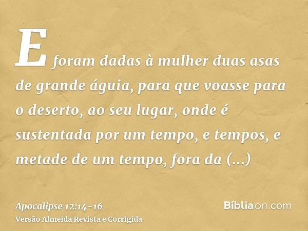 E foram dadas à mulher duas asas de grande águia, para que voasse para o deserto, ao seu lugar, onde é sustentada por um tempo, e tempos, e metade de um tempo, 